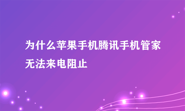 为什么苹果手机腾讯手机管家无法来电阻止