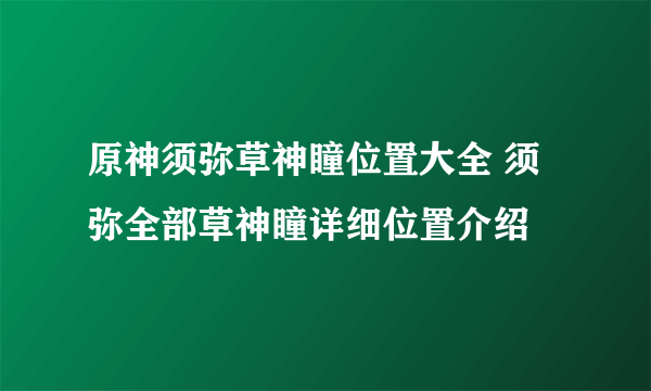 原神须弥草神瞳位置大全 须弥全部草神瞳详细位置介绍