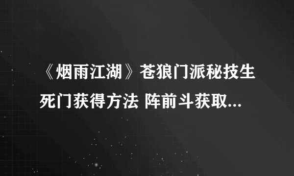 《烟雨江湖》苍狼门派秘技生死门获得方法 阵前斗获取方式一览