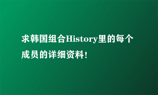 求韩国组合History里的每个成员的详细资料！