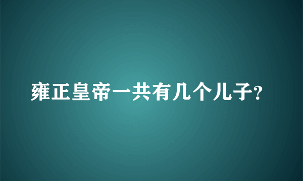 雍正皇帝一共有几个儿子？