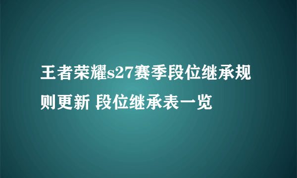 王者荣耀s27赛季段位继承规则更新 段位继承表一览