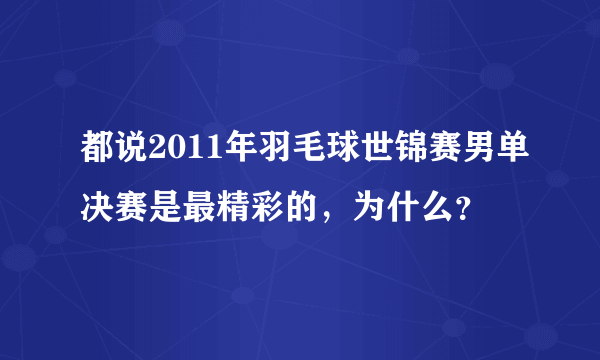 都说2011年羽毛球世锦赛男单决赛是最精彩的，为什么？