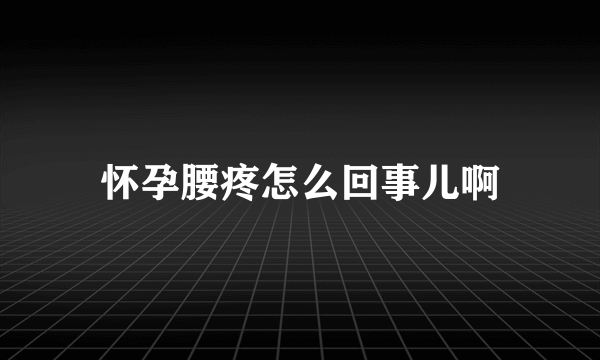 怀孕腰疼怎么回事儿啊