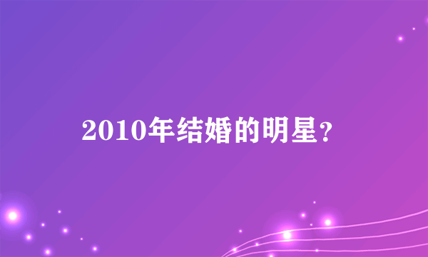 2010年结婚的明星？