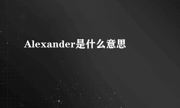 Alexander是什么意思