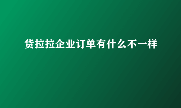 货拉拉企业订单有什么不一样