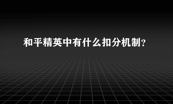 和平精英中有什么扣分机制？