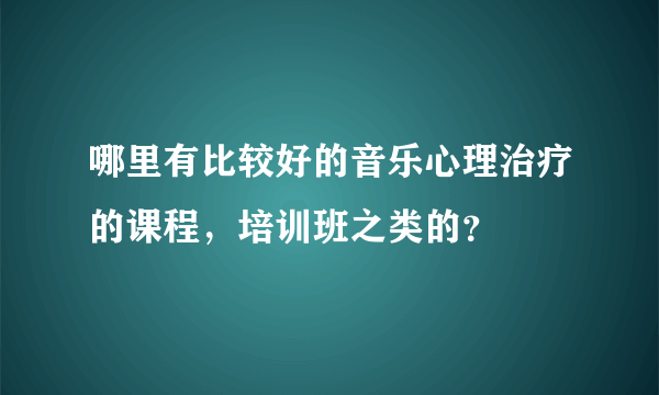 哪里有比较好的音乐心理治疗的课程，培训班之类的？