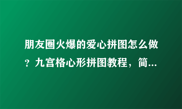 朋友圈火爆的爱心拼图怎么做？九宫格心形拼图教程，简单拼好照片