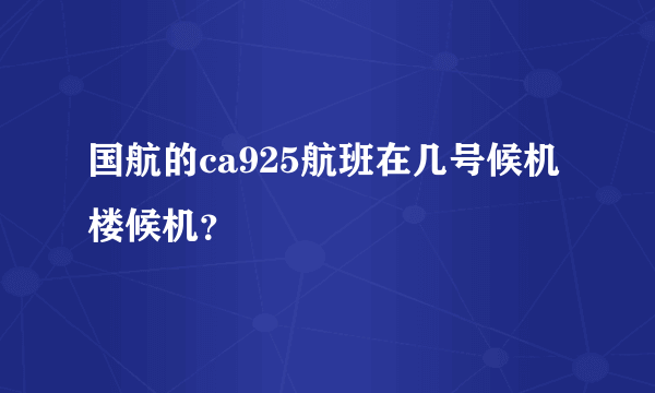 国航的ca925航班在几号候机楼候机？