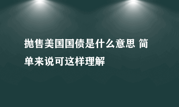 抛售美国国债是什么意思 简单来说可这样理解