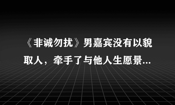 《非诚勿扰》男嘉宾没有以貌取人，牵手了与他人生愿景一致的女生