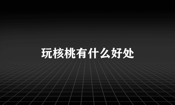 玩核桃有什么好处