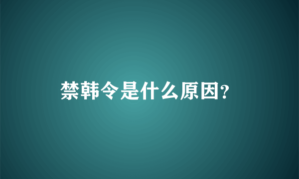 禁韩令是什么原因？