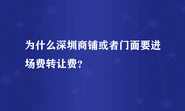 为什么深圳商铺或者门面要进场费转让费？