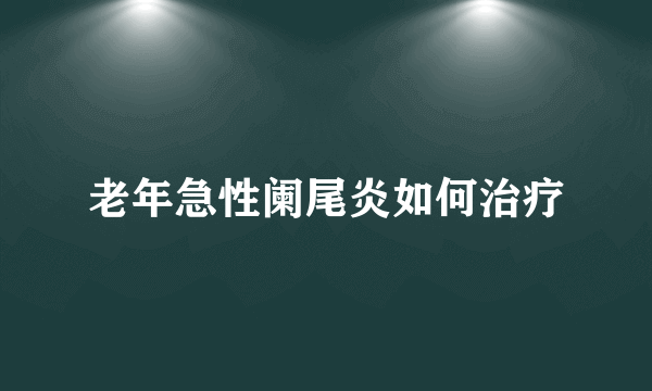 老年急性阑尾炎如何治疗