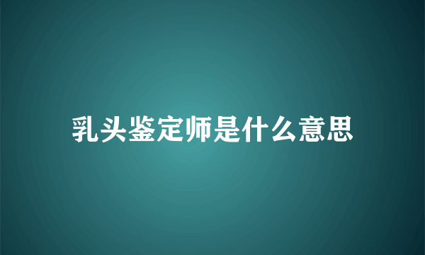 乳头鉴定师是什么意思