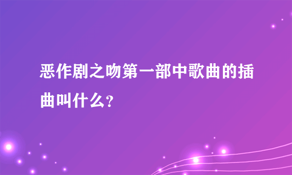 恶作剧之吻第一部中歌曲的插曲叫什么？