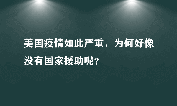 美国疫情如此严重，为何好像没有国家援助呢？