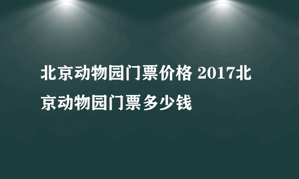 北京动物园门票价格 2017北京动物园门票多少钱