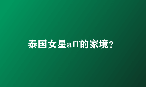 泰国女星aff的家境？