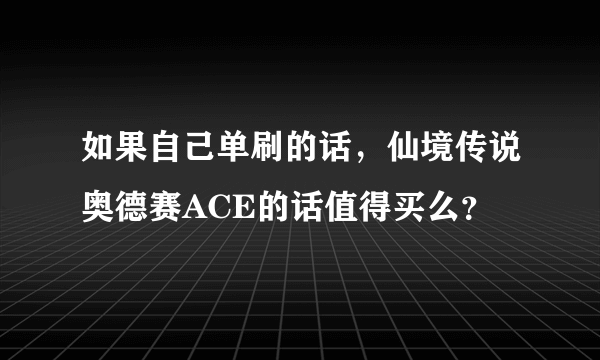 如果自己单刷的话，仙境传说奥德赛ACE的话值得买么？