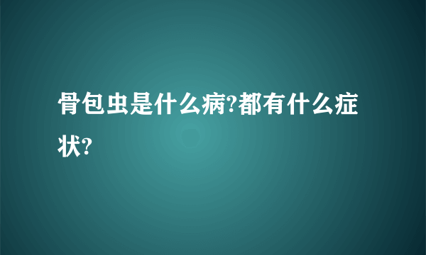 骨包虫是什么病?都有什么症状?