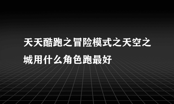 天天酷跑之冒险模式之天空之城用什么角色跑最好