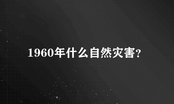 1960年什么自然灾害？