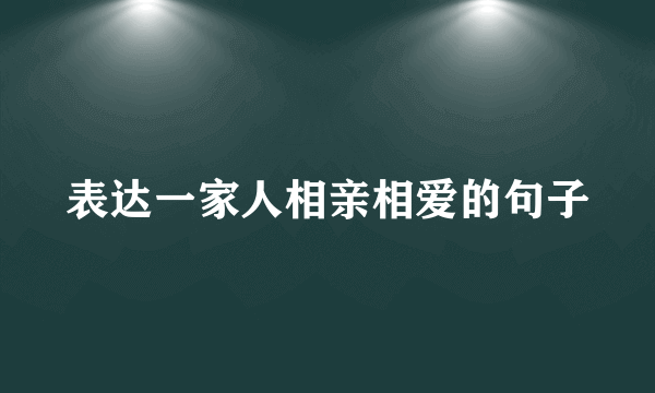 表达一家人相亲相爱的句子