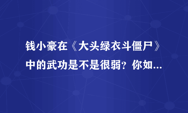 钱小豪在《大头绿衣斗僵尸》中的武功是不是很弱？你如何看待他的表现？