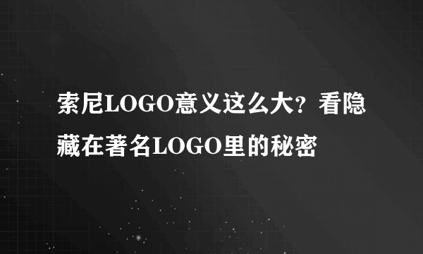 索尼LOGO意义这么大？看隐藏在著名LOGO里的秘密