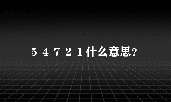 ５４７２１什么意思？