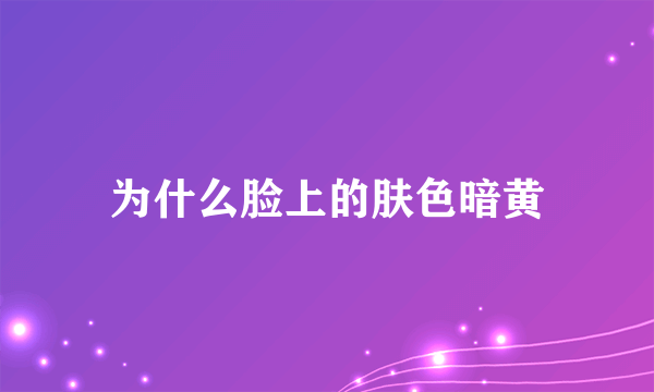 为什么脸上的肤色暗黄