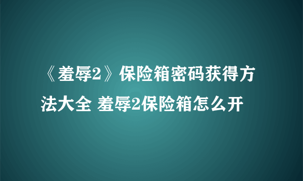 《羞辱2》保险箱密码获得方法大全 羞辱2保险箱怎么开