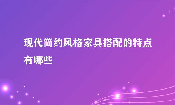 现代简约风格家具搭配的特点有哪些