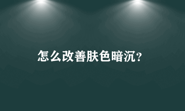 怎么改善肤色暗沉？