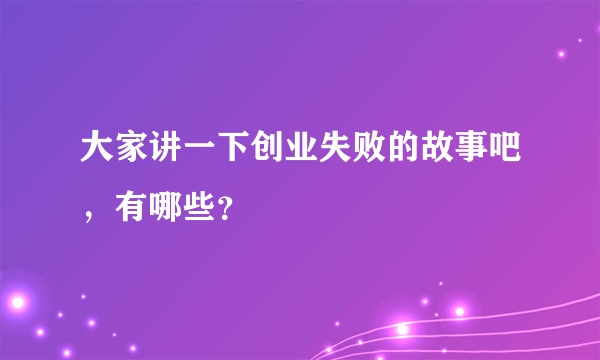 大家讲一下创业失败的故事吧，有哪些？