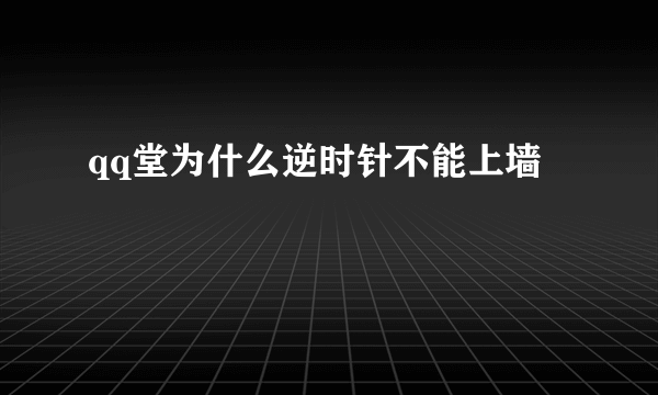 qq堂为什么逆时针不能上墙