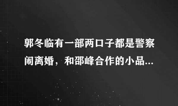 郭冬临有一部两口子都是警察闹离婚，和邵峰合作的小品叫什么？