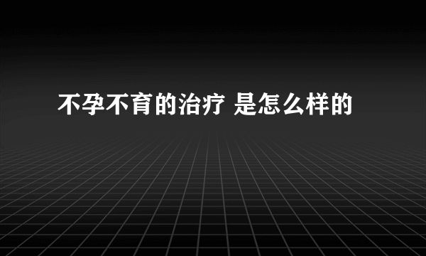 不孕不育的治疗 是怎么样的