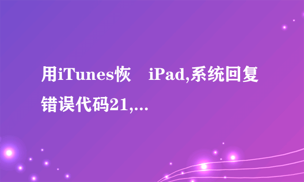 用iTunes恢復iPad,系统回复错误代码21,是什么意思。