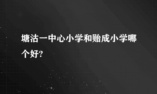 塘沽一中心小学和贻成小学哪个好?