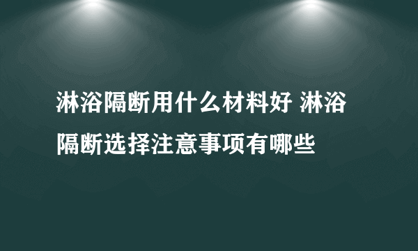 淋浴隔断用什么材料好 淋浴隔断选择注意事项有哪些