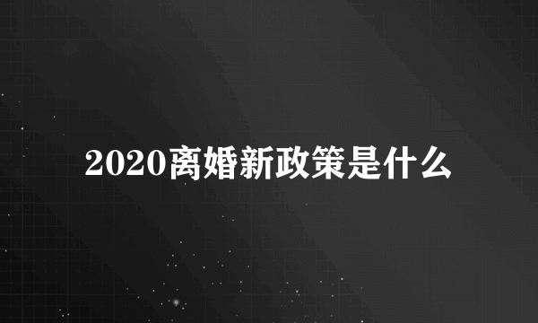 2020离婚新政策是什么