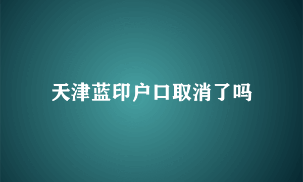 天津蓝印户口取消了吗