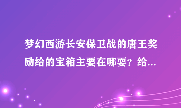 梦幻西游长安保卫战的唐王奖励给的宝箱主要在哪耍？给几个坐标位置！！