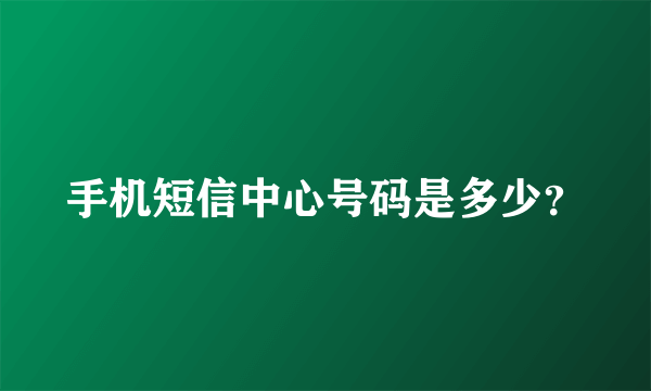 手机短信中心号码是多少？