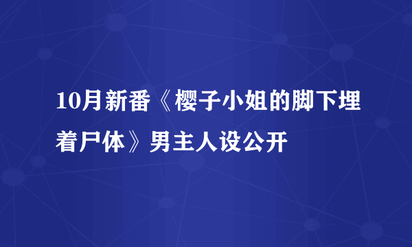 10月新番《樱子小姐的脚下埋着尸体》男主人设公开